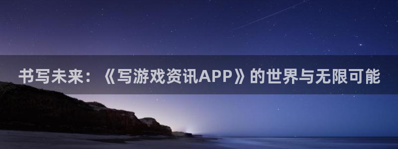 蓝冠娱乐注册：书写未来：《写游戏资讯APP》的世界与无限可能