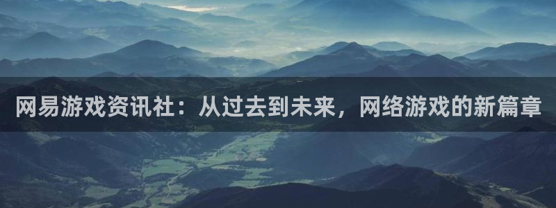 蓝冠娱乐主管：网易游戏资讯社：从过去到未来，网络游戏的新篇章