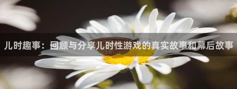 蓝冠娱乐升级5994月：儿时趣事：回顾与分享儿时性游戏的真实