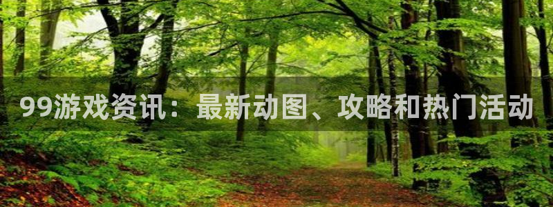 蓝冠娱乐平台官网登录：99游戏资讯：最新动图、攻略和热门活动