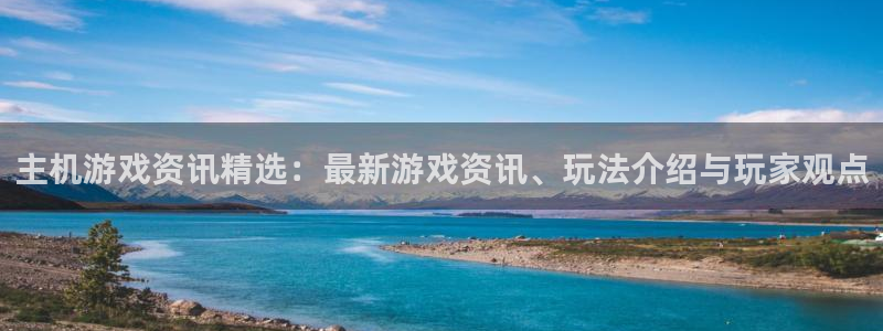 蓝冠娱乐娱乐：主机游戏资讯精选：最新游戏资讯、玩法介绍与玩家