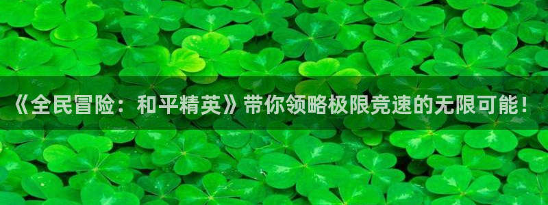 蓝冠娱乐直属：《全民冒险：和平精英》带你领略极限竞速的无限可